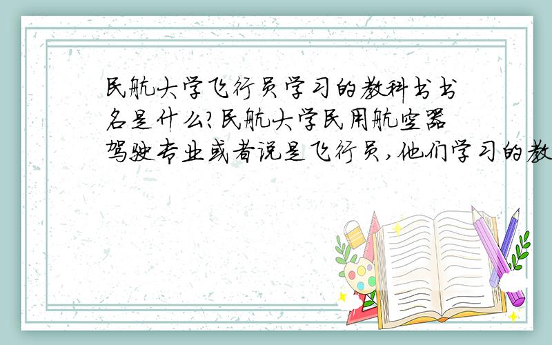 民航大学飞行员学习的教科书书名是什么?民航大学民用航空器驾驶专业或者说是飞行员,他们学习的教科书书名叫什么?空乘专业的教科书呢?（越详细越好）