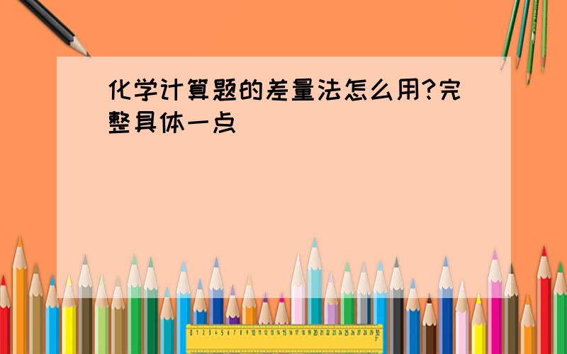 化学计算题的差量法怎么用?完整具体一点