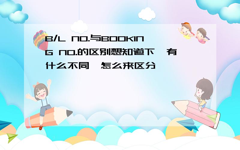 B/L NO.与BOOKING NO.的区别想知道下,有什么不同,怎么来区分