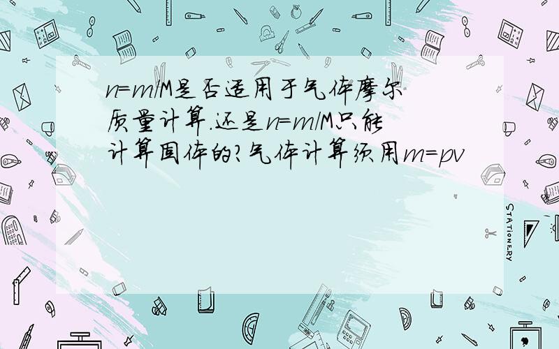 n=m/M是否适用于气体摩尔质量计算.还是n=m/M只能计算固体的?气体计算须用m=pv