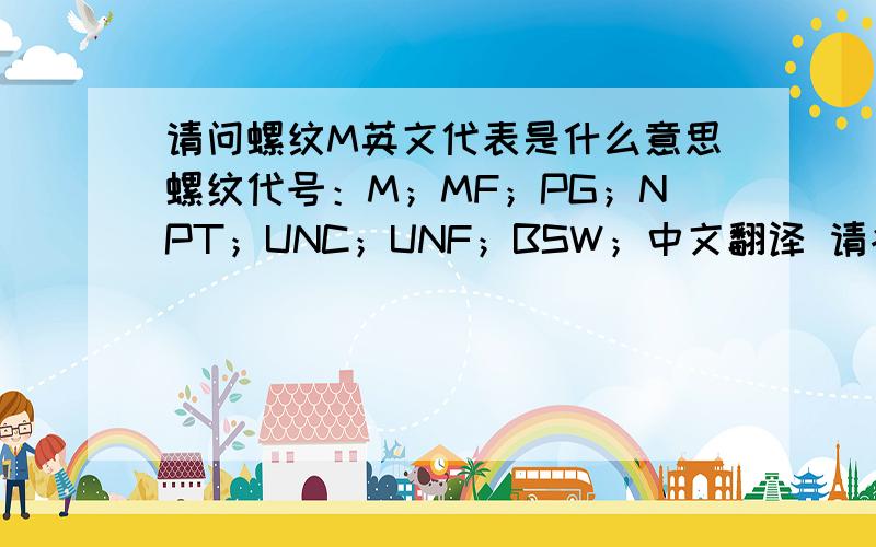 请问螺纹M英文代表是什么意思螺纹代号：M；MF；PG；NPT；UNC；UNF；BSW；中文翻译 请各位大哥大姐 师傅帮帮小弟