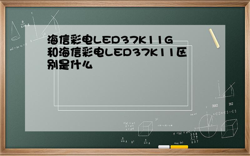 海信彩电LED37K11G 和海信彩电LED37K11区别是什么