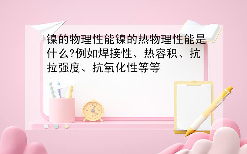 镍的物理性能镍的热物理性能是什么?例如焊接性、热容积、抗拉强度、抗氧化性等等