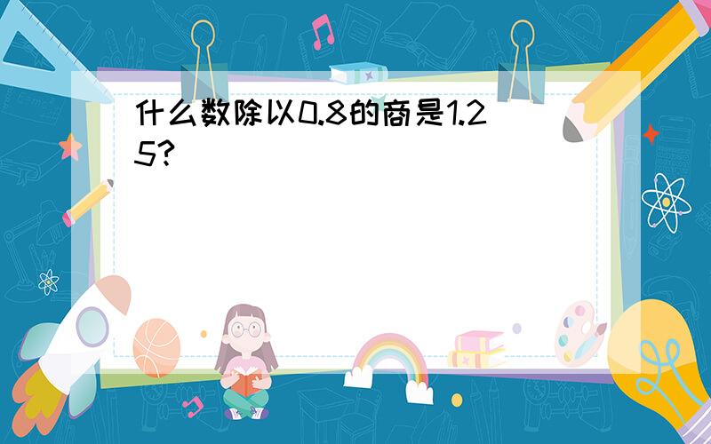 什么数除以0.8的商是1.25?