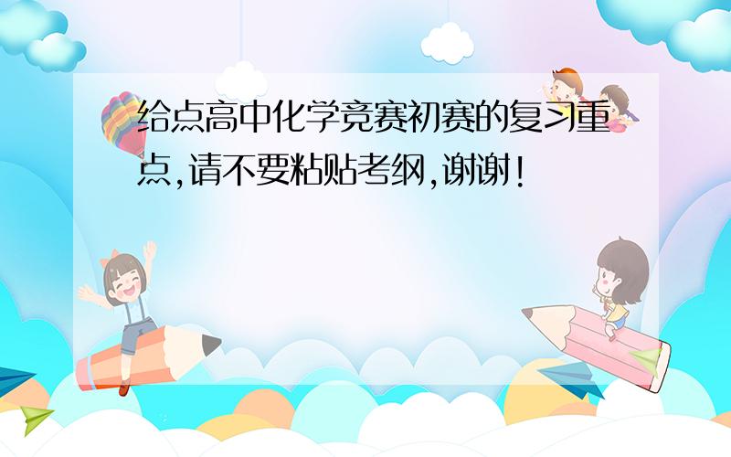 给点高中化学竞赛初赛的复习重点,请不要粘贴考纲,谢谢!