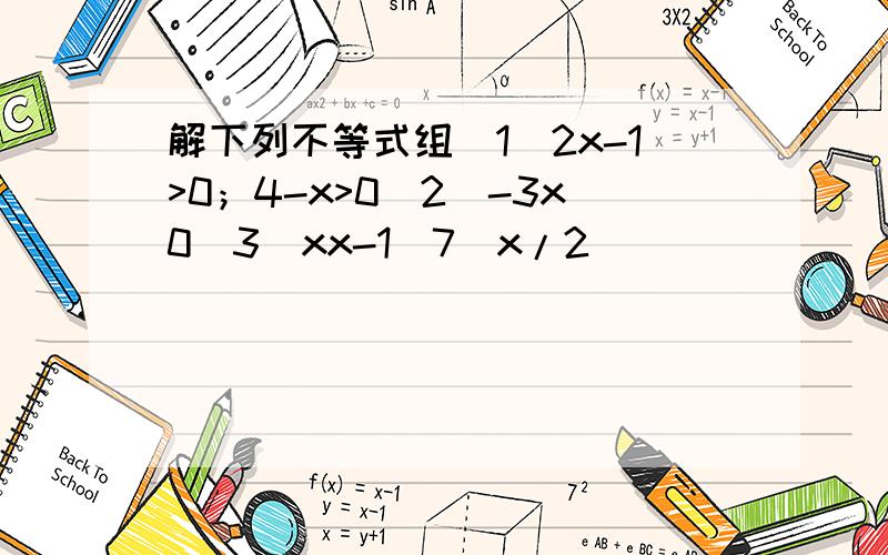 解下列不等式组(1)2x-1>0；4-x>0(2)-3x0(3)xx-1(7)x/2