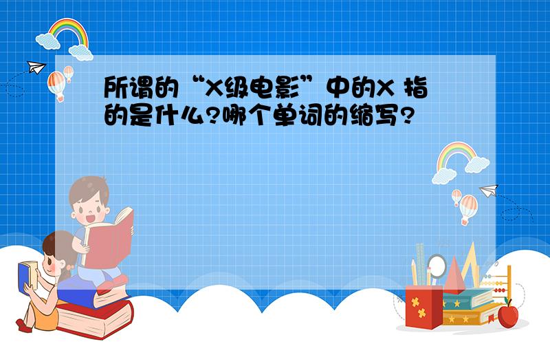 所谓的“X级电影”中的X 指的是什么?哪个单词的缩写?