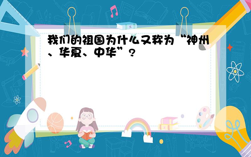 我们的祖国为什么又称为“神州、华夏、中华”?