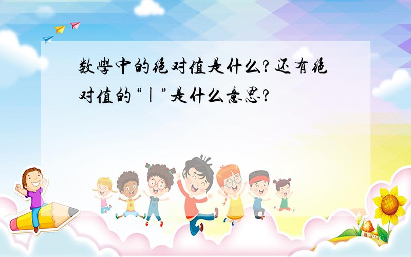 数学中的绝对值是什么?还有绝对值的“|”是什么意思?