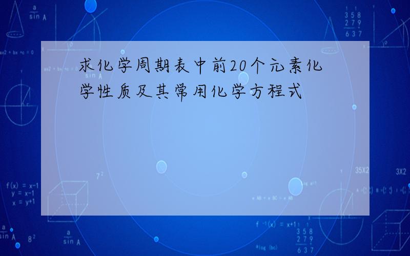 求化学周期表中前20个元素化学性质及其常用化学方程式