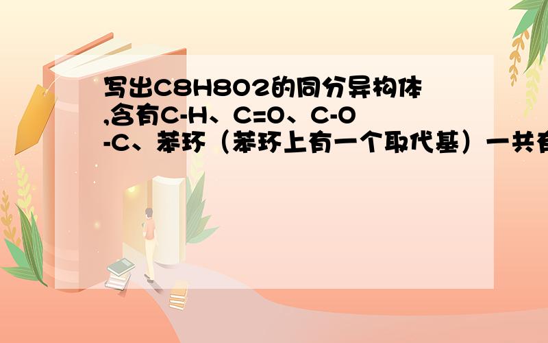 写出C8H8O2的同分异构体,含有C-H、C=O、C-O-C、苯环（苯环上有一个取代基）一共有5种,请完整写出来,