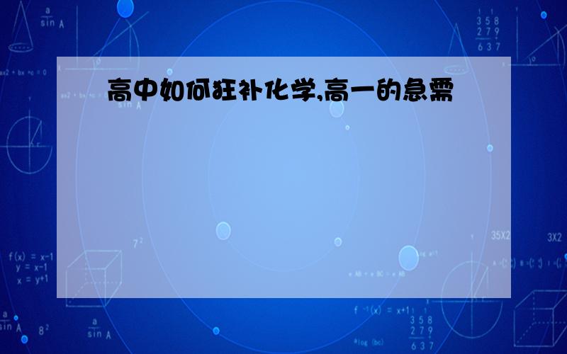 高中如何狂补化学,高一的急需