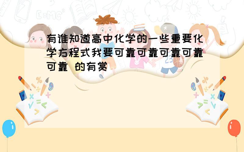 有谁知道高中化学的一些重要化学方程式我要可靠可靠可靠可靠可靠 的有赏