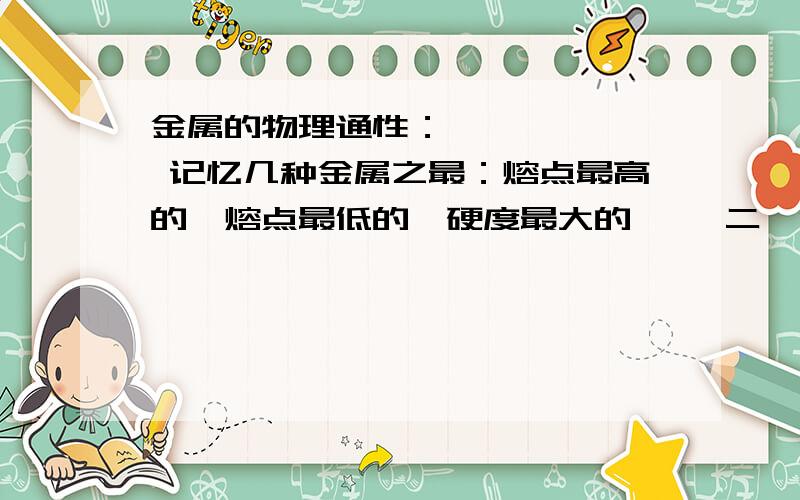 金属的物理通性：一、 、 、 记忆几种金属之最：熔点最高的、熔点最低的、硬度最大的…… 二、金属的化学性质：1、金属与氧气的反应：（完成下列方程式并熟记现象）Al + O2— Mg + O2— C