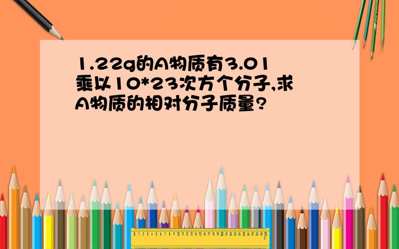 1.22g的A物质有3.01乘以10*23次方个分子,求A物质的相对分子质量?