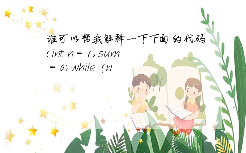 谁可以帮我解释一下下面的代码!int n = 1,sum = 0;while (n