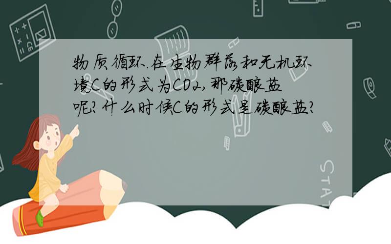 物质循环.在生物群落和无机环境C的形式为CO2,那碳酸盐呢?什么时候C的形式是碳酸盐?