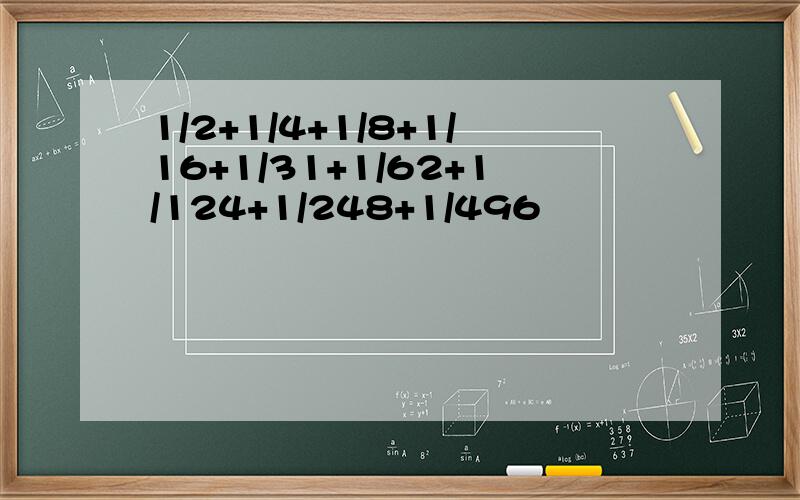 1/2+1/4+1/8+1/16+1/31+1/62+1/124+1/248+1/496