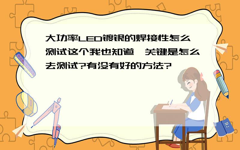 大功率LED镀银的焊接性怎么测试这个我也知道,关键是怎么去测试?有没有好的方法?