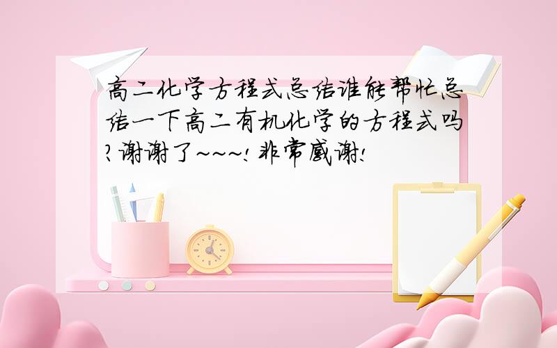 高二化学方程式总结谁能帮忙总结一下高二有机化学的方程式吗?谢谢了~~~!非常感谢!