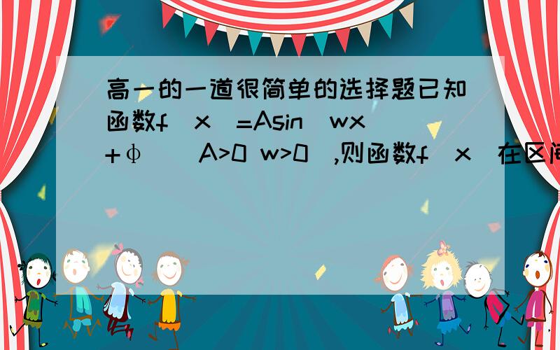 高一的一道很简单的选择题已知函数f（x）=Asin（wx+φ）（A>0 w>0),则函数f（x）在区间（x,x+2π/w)内A:一定有一个最大值或一个最小值     B:一定有一个最大值和一个最小值答案是A,但是我总认为