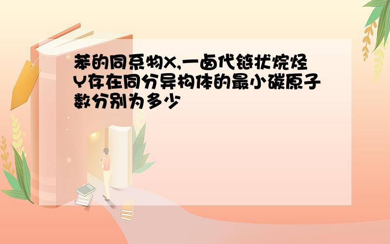 苯的同系物X,一卤代链状烷烃Y存在同分异构体的最小碳原子数分别为多少