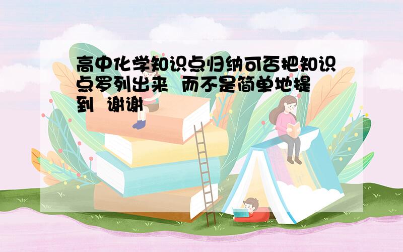 高中化学知识点归纳可否把知识点罗列出来  而不是简单地提到  谢谢