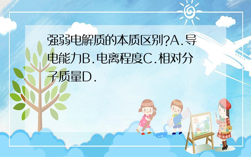 强弱电解质的本质区别?A.导电能力B.电离程度C.相对分子质量D.