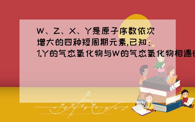 W、Z、X、Y是原子序数依次增大的四种短周期元素,已知：1.Y的气态氧化物与W的气态氧化物相遇时有白烟生成；2.Z+与W的气态氧化物分子具有相同的电子数；X2-与Y的气态氧化物分子具有相同的