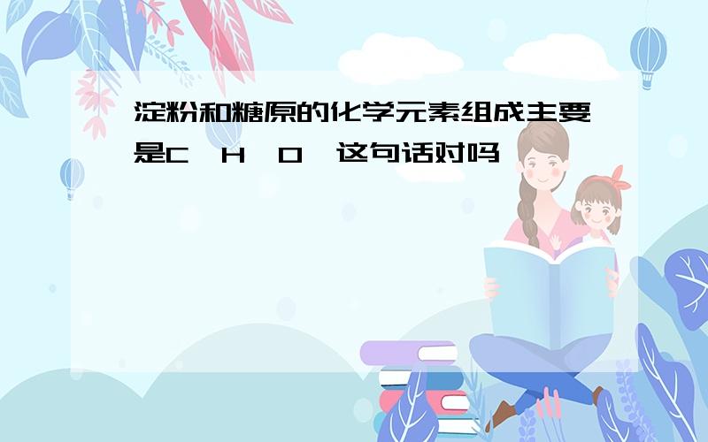 淀粉和糖原的化学元素组成主要是C、H、O,这句话对吗