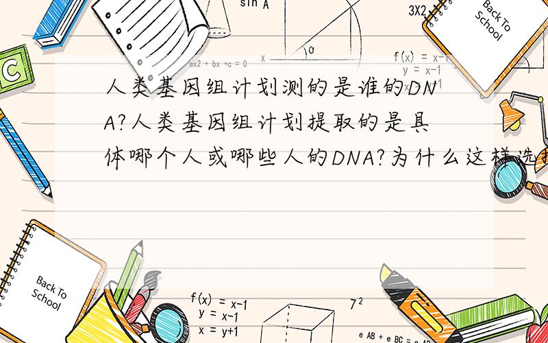 人类基因组计划测的是谁的DNA?人类基因组计划提取的是具体哪个人或哪些人的DNA?为什么这样选择?他们可以代表全人类的基因吗?全世界不同的民族、地域的人基因存在着差异，每个人的基因