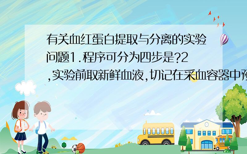 有关血红蛋白提取与分离的实验问题1.程序可分为四步是?2,实验前取新鲜血液,切记在采血容器中预先加入柠檬酸钠,取血回来,进行离心.加柠檬的目的是什么?3.对红细胞的洗涤过程中,洗涤红细