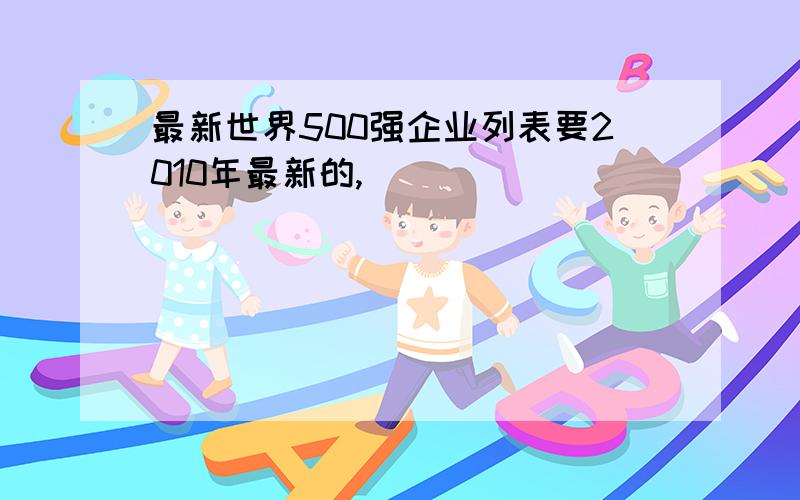 最新世界500强企业列表要2010年最新的,