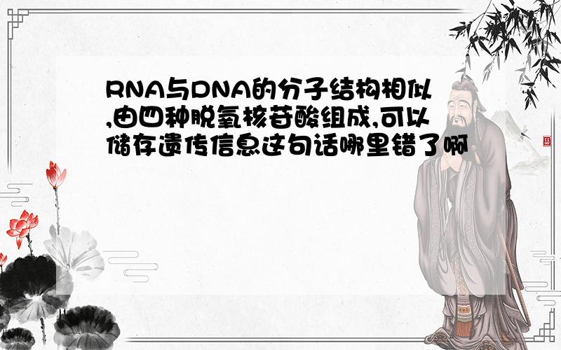 RNA与DNA的分子结构相似,由四种脱氧核苷酸组成,可以储存遗传信息这句话哪里错了啊