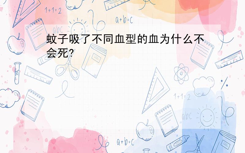 蚊子吸了不同血型的血为什么不会死?