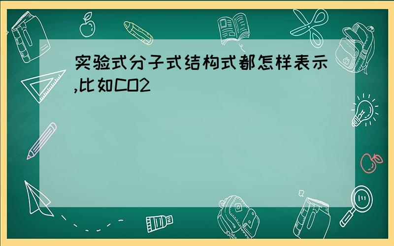 实验式分子式结构式都怎样表示,比如CO2