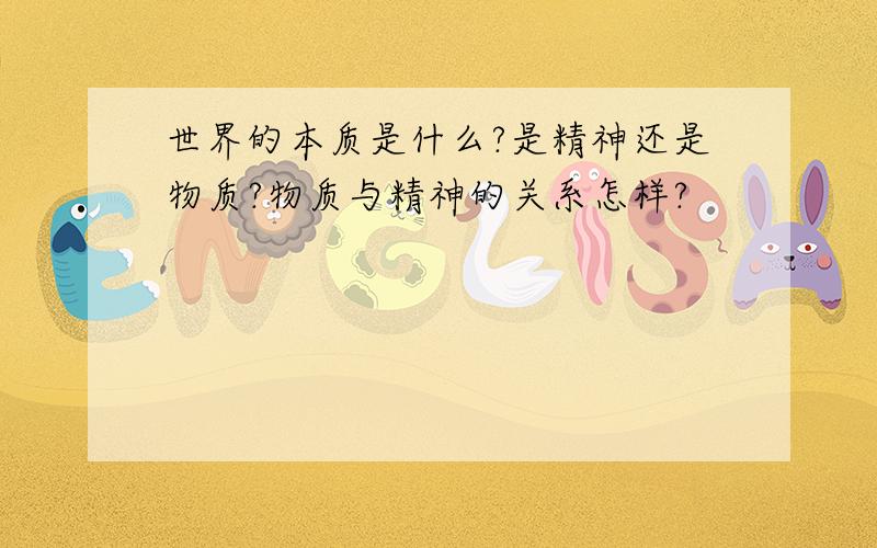 世界的本质是什么?是精神还是物质?物质与精神的关系怎样?