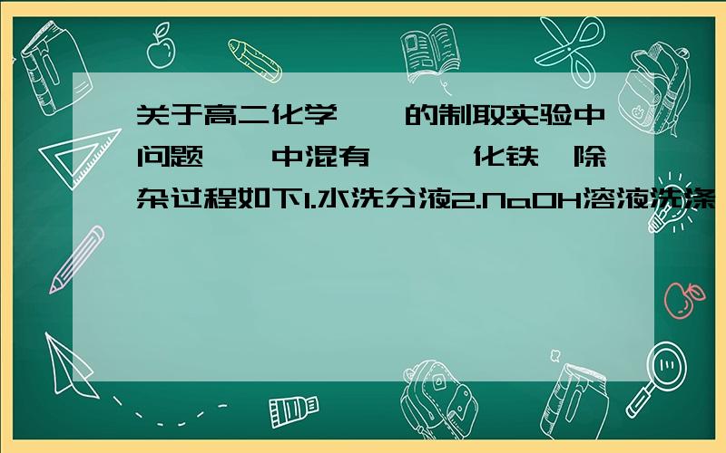 关于高二化学溴苯的制取实验中问题溴苯中混有溴,溴化铁,除杂过程如下1.水洗分液2.NaOH溶液洗涤 分液3.水洗 分液4.干燥5.蒸馏