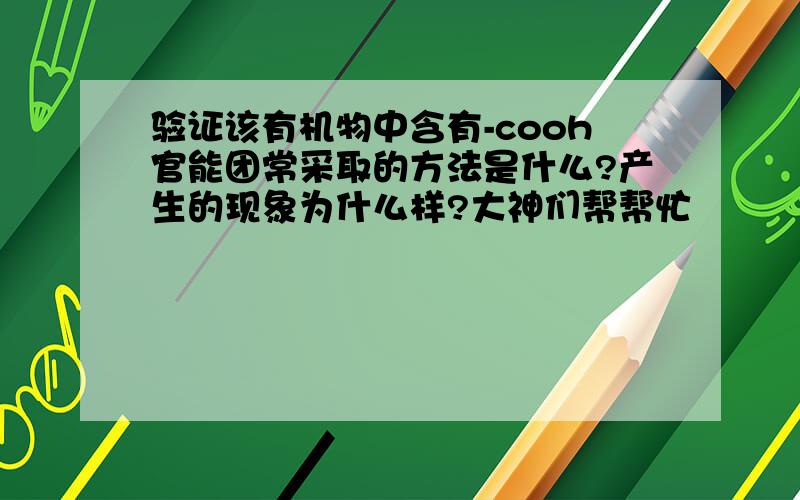 验证该有机物中含有-cooh官能团常采取的方法是什么?产生的现象为什么样?大神们帮帮忙