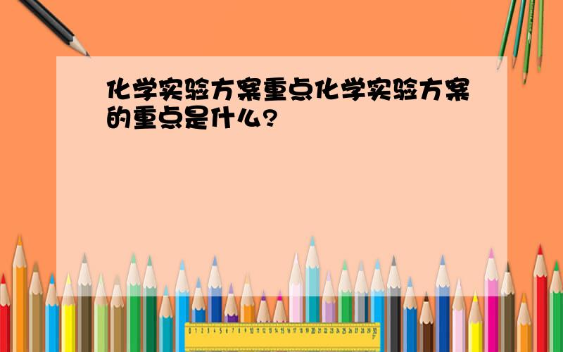 化学实验方案重点化学实验方案的重点是什么?