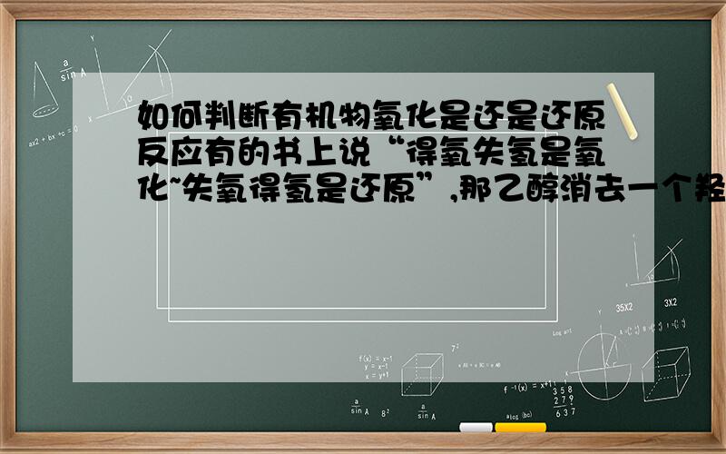 如何判断有机物氧化是还是还原反应有的书上说“得氧失氢是氧化~失氧得氢是还原”,那乙醇消去一个羟基和一个氢变成乙烯是氧化还是还原反应啊?