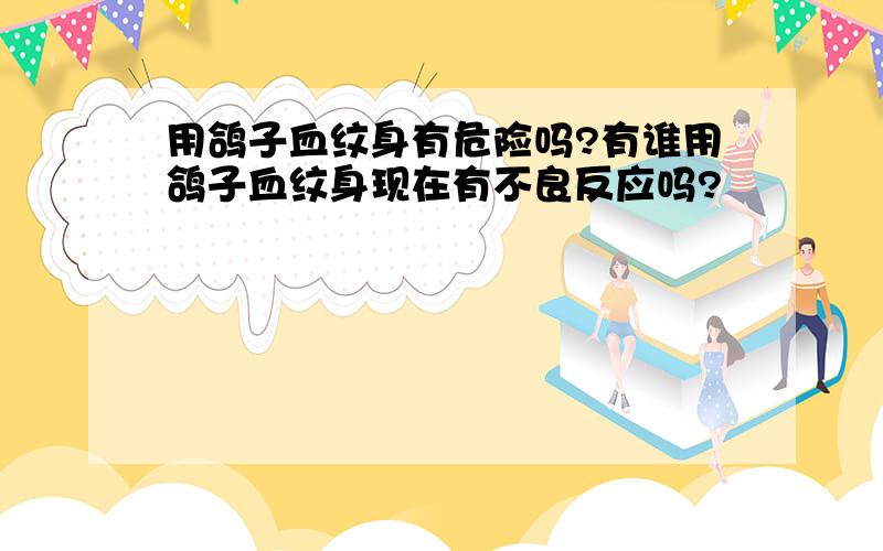 用鸽子血纹身有危险吗?有谁用鸽子血纹身现在有不良反应吗?