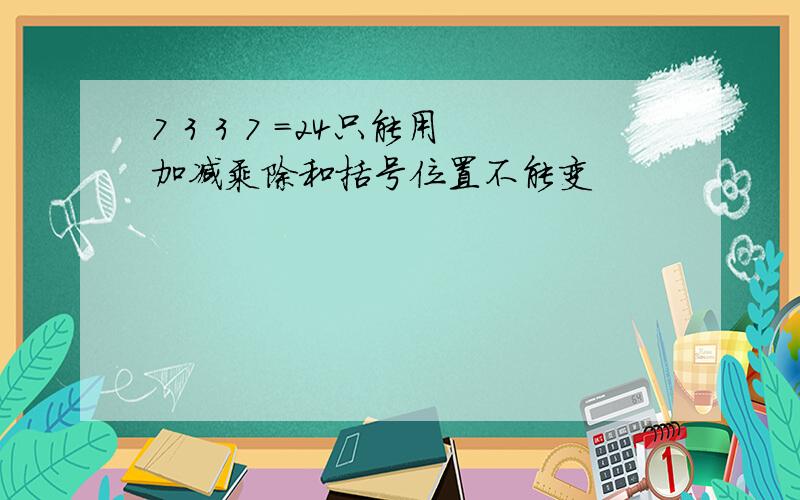 7 3 3 7 =24只能用加减乘除和括号位置不能变