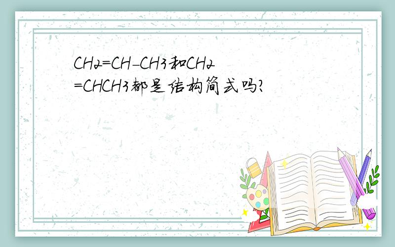 CH2=CH-CH3和CH2=CHCH3都是结构简式吗?