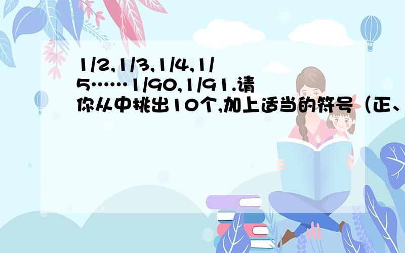 1/2,1/3,1/4,1/5……1/90,1/91.请你从中挑出10个,加上适当的符号（正、负号）,使它们的和等于—1.