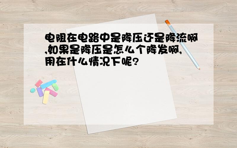 电阻在电路中是降压还是降流啊,如果是降压是怎么个降发啊,用在什么情况下呢?