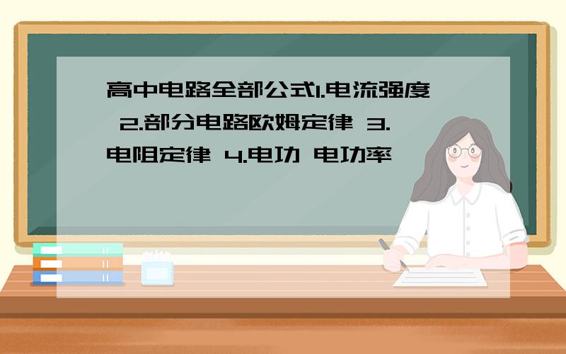 高中电路全部公式1.电流强度 2.部分电路欧姆定律 3.电阻定律 4.电功 电功率