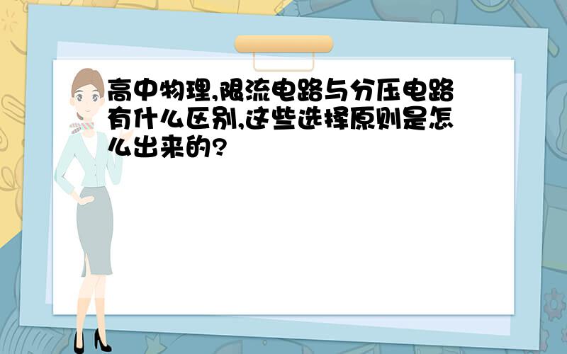 高中物理,限流电路与分压电路有什么区别,这些选择原则是怎么出来的?