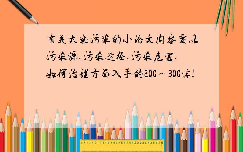 有关大气污染的小论文内容要以污染源,污染途径,污染危害,如何治理方面入手的200～300字!