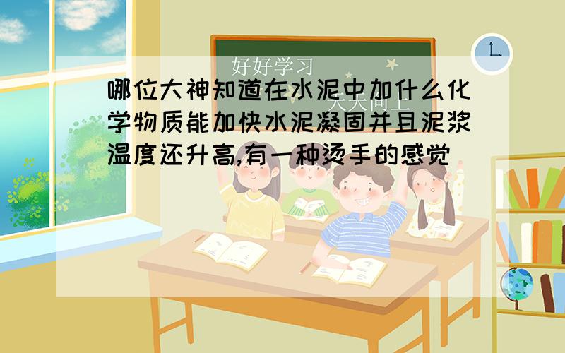 哪位大神知道在水泥中加什么化学物质能加快水泥凝固并且泥浆温度还升高,有一种烫手的感觉